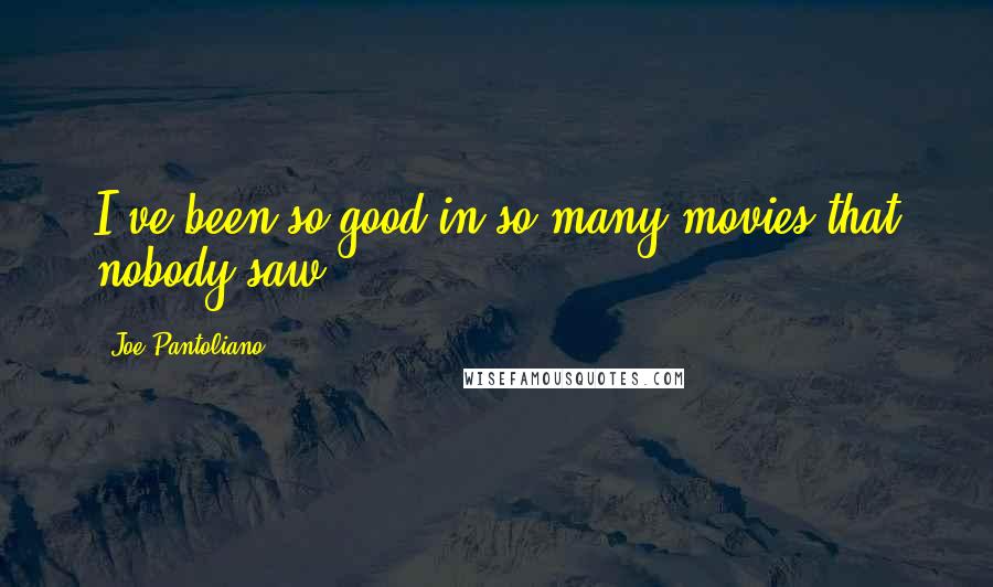 Joe Pantoliano Quotes: I've been so good in so many movies that nobody saw.