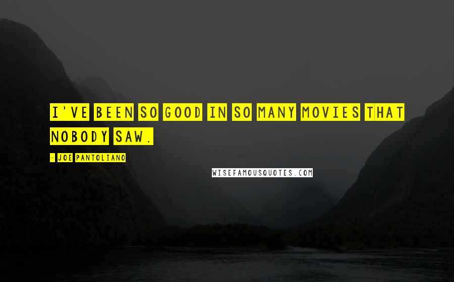 Joe Pantoliano Quotes: I've been so good in so many movies that nobody saw.