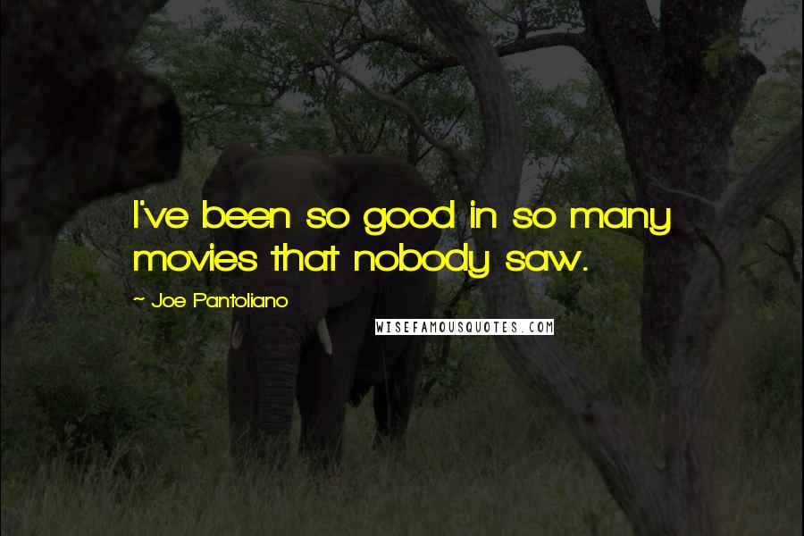 Joe Pantoliano Quotes: I've been so good in so many movies that nobody saw.