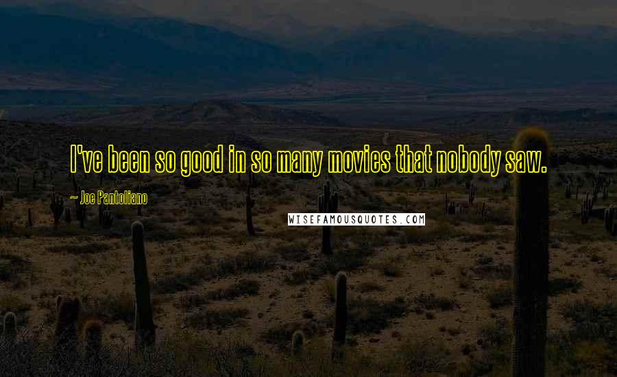 Joe Pantoliano Quotes: I've been so good in so many movies that nobody saw.