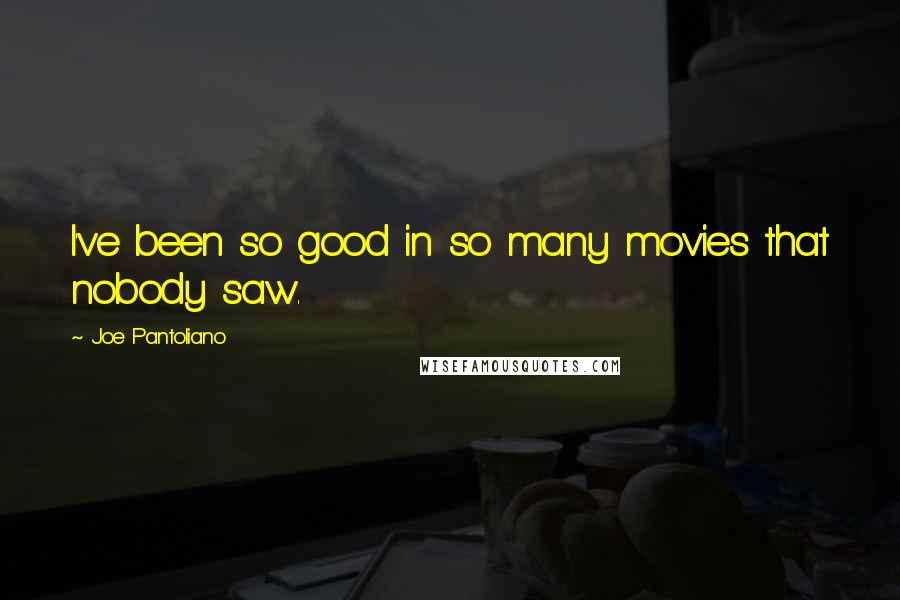 Joe Pantoliano Quotes: I've been so good in so many movies that nobody saw.