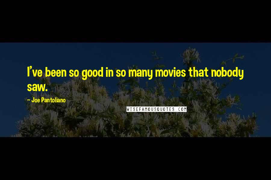 Joe Pantoliano Quotes: I've been so good in so many movies that nobody saw.