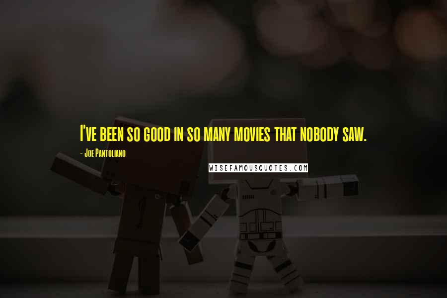 Joe Pantoliano Quotes: I've been so good in so many movies that nobody saw.