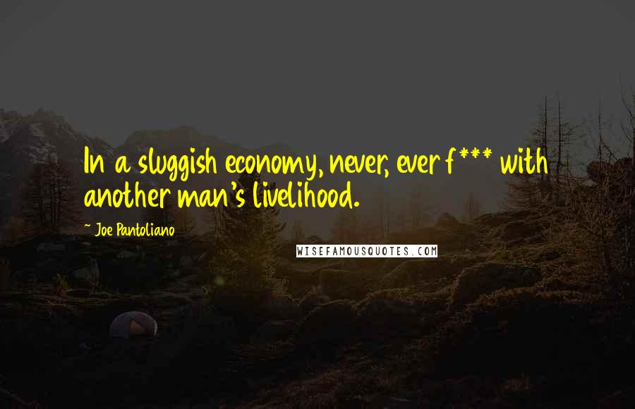 Joe Pantoliano Quotes: In a sluggish economy, never, ever f*** with another man's livelihood.