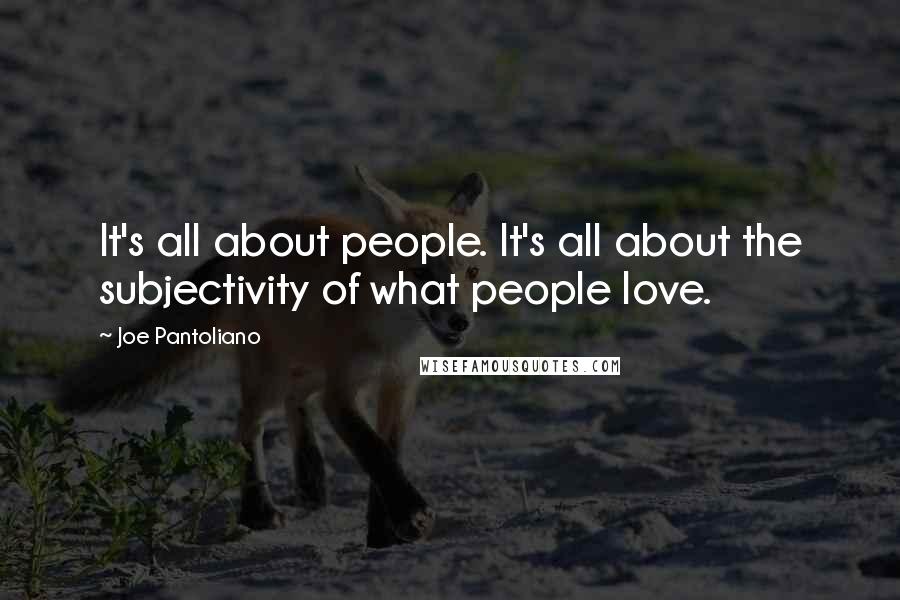 Joe Pantoliano Quotes: It's all about people. It's all about the subjectivity of what people love.