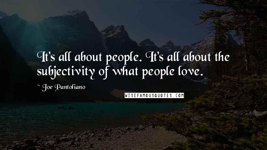 Joe Pantoliano Quotes: It's all about people. It's all about the subjectivity of what people love.