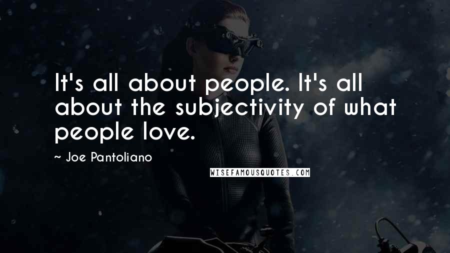 Joe Pantoliano Quotes: It's all about people. It's all about the subjectivity of what people love.