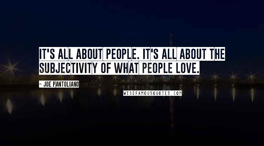 Joe Pantoliano Quotes: It's all about people. It's all about the subjectivity of what people love.