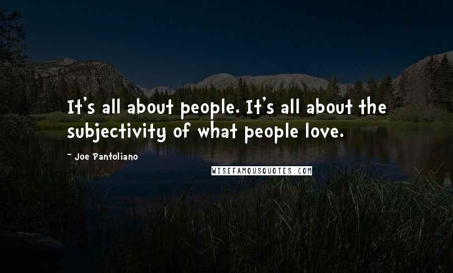 Joe Pantoliano Quotes: It's all about people. It's all about the subjectivity of what people love.