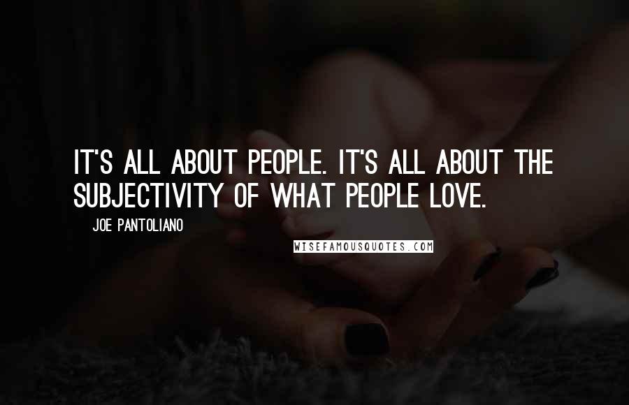 Joe Pantoliano Quotes: It's all about people. It's all about the subjectivity of what people love.