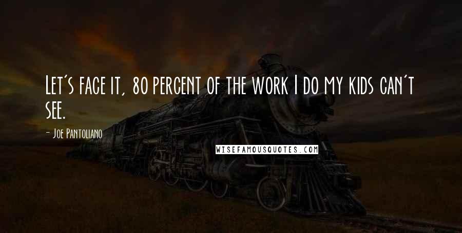 Joe Pantoliano Quotes: Let's face it, 80 percent of the work I do my kids can't see.