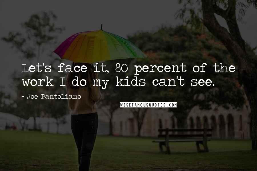 Joe Pantoliano Quotes: Let's face it, 80 percent of the work I do my kids can't see.