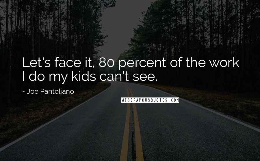 Joe Pantoliano Quotes: Let's face it, 80 percent of the work I do my kids can't see.