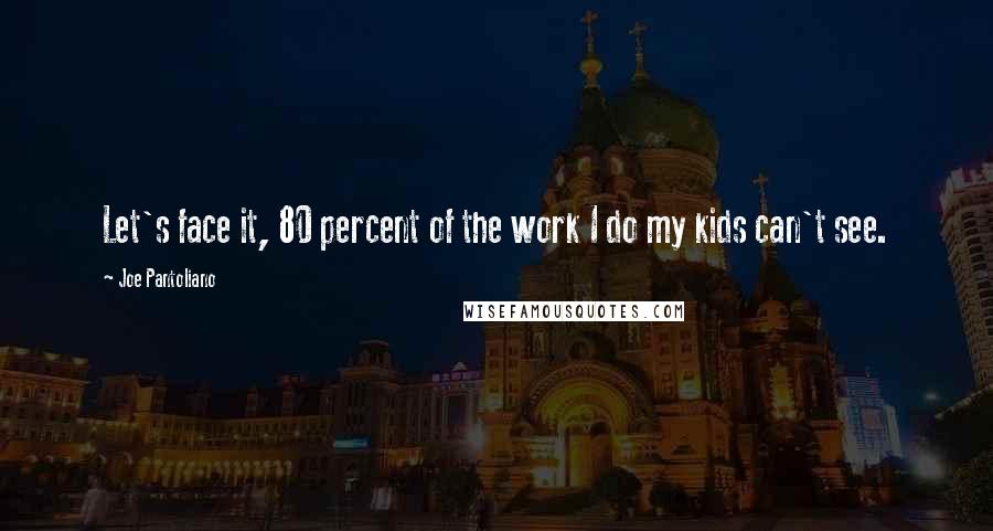 Joe Pantoliano Quotes: Let's face it, 80 percent of the work I do my kids can't see.