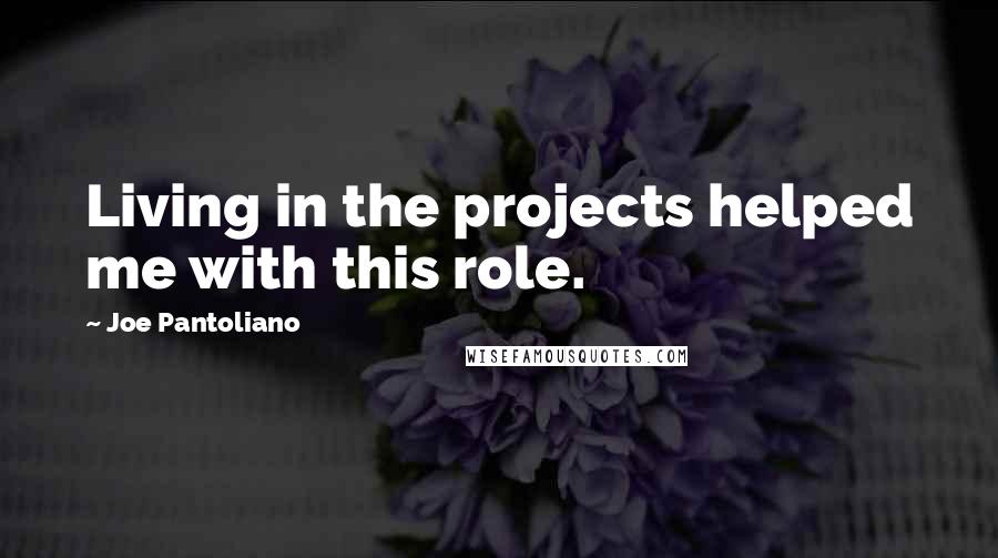 Joe Pantoliano Quotes: Living in the projects helped me with this role.