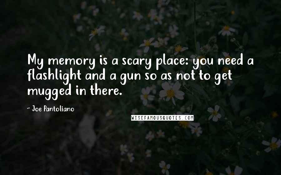 Joe Pantoliano Quotes: My memory is a scary place: you need a flashlight and a gun so as not to get mugged in there.