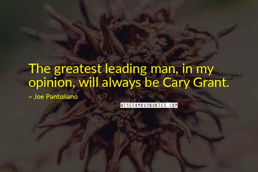 Joe Pantoliano Quotes: The greatest leading man, in my opinion, will always be Cary Grant.