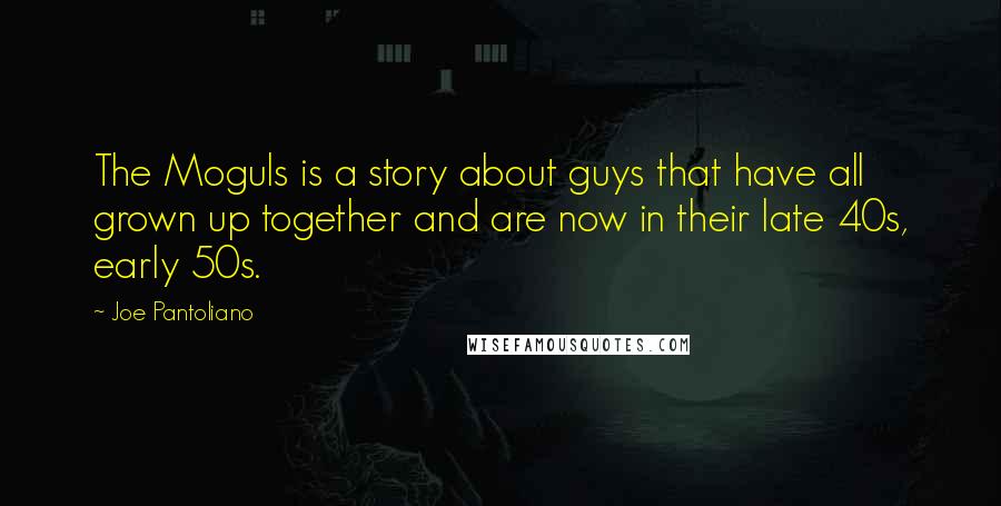 Joe Pantoliano Quotes: The Moguls is a story about guys that have all grown up together and are now in their late 40s, early 50s.