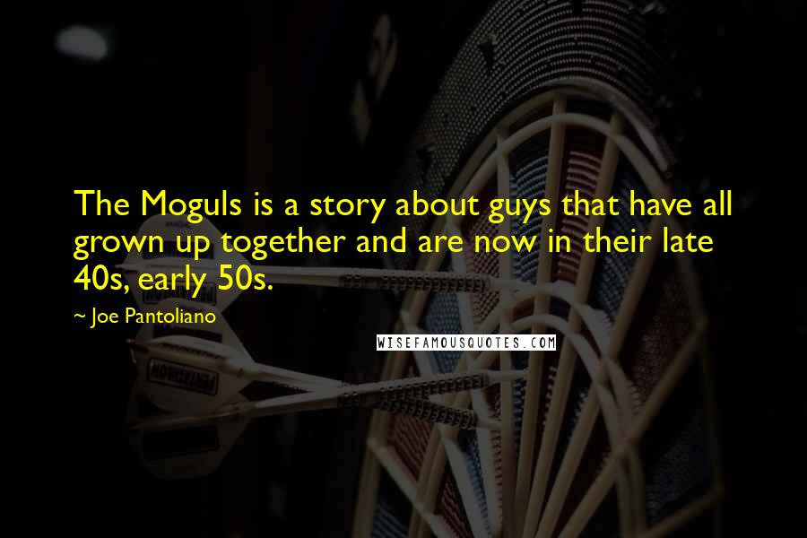 Joe Pantoliano Quotes: The Moguls is a story about guys that have all grown up together and are now in their late 40s, early 50s.