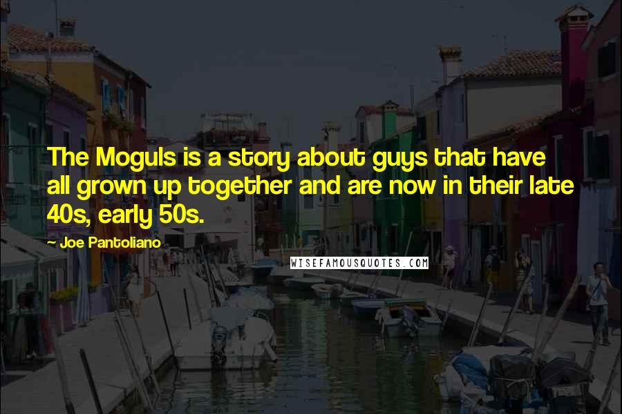 Joe Pantoliano Quotes: The Moguls is a story about guys that have all grown up together and are now in their late 40s, early 50s.