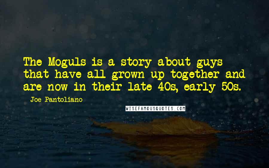 Joe Pantoliano Quotes: The Moguls is a story about guys that have all grown up together and are now in their late 40s, early 50s.