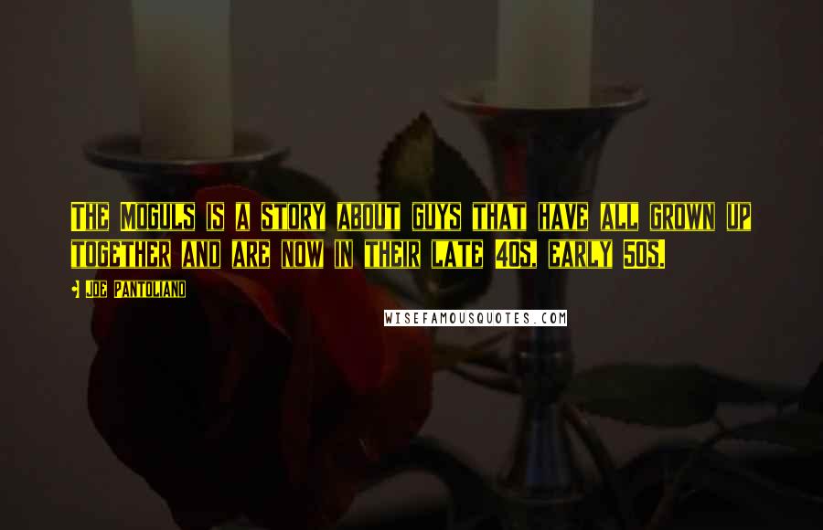 Joe Pantoliano Quotes: The Moguls is a story about guys that have all grown up together and are now in their late 40s, early 50s.