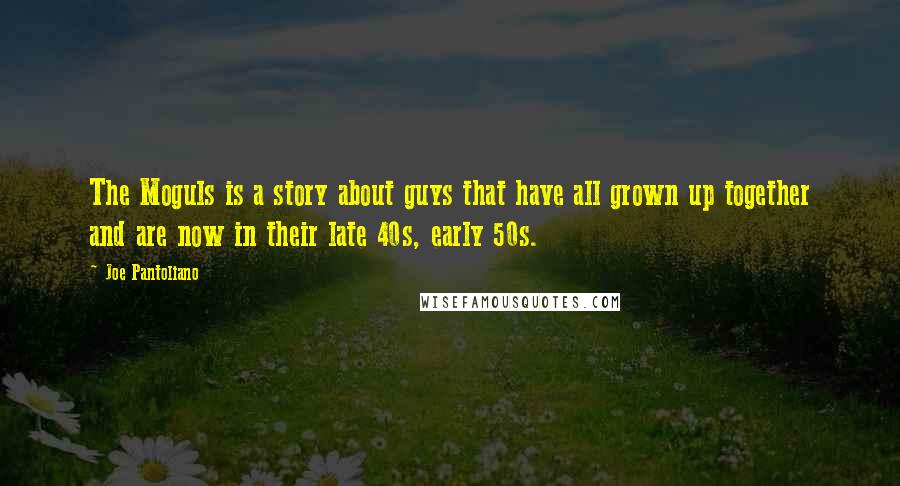 Joe Pantoliano Quotes: The Moguls is a story about guys that have all grown up together and are now in their late 40s, early 50s.