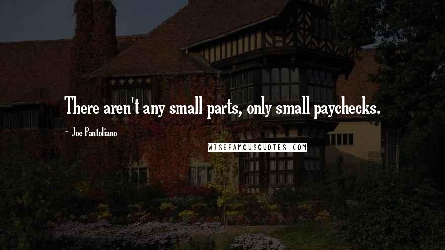 Joe Pantoliano Quotes: There aren't any small parts, only small paychecks.