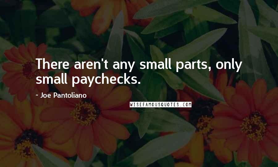 Joe Pantoliano Quotes: There aren't any small parts, only small paychecks.