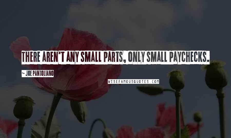 Joe Pantoliano Quotes: There aren't any small parts, only small paychecks.