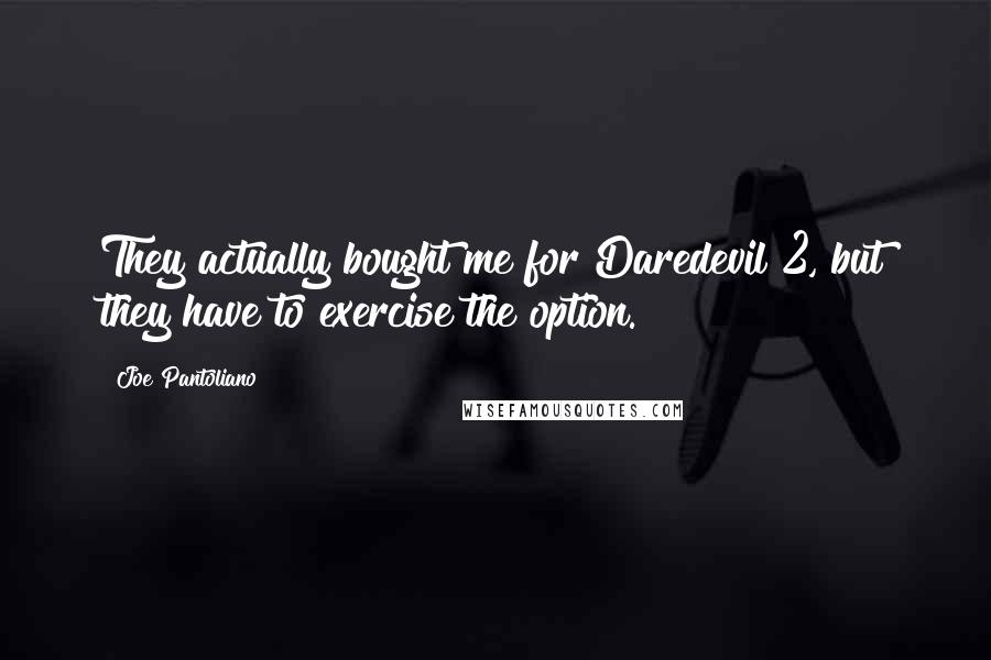 Joe Pantoliano Quotes: They actually bought me for Daredevil 2, but they have to exercise the option.