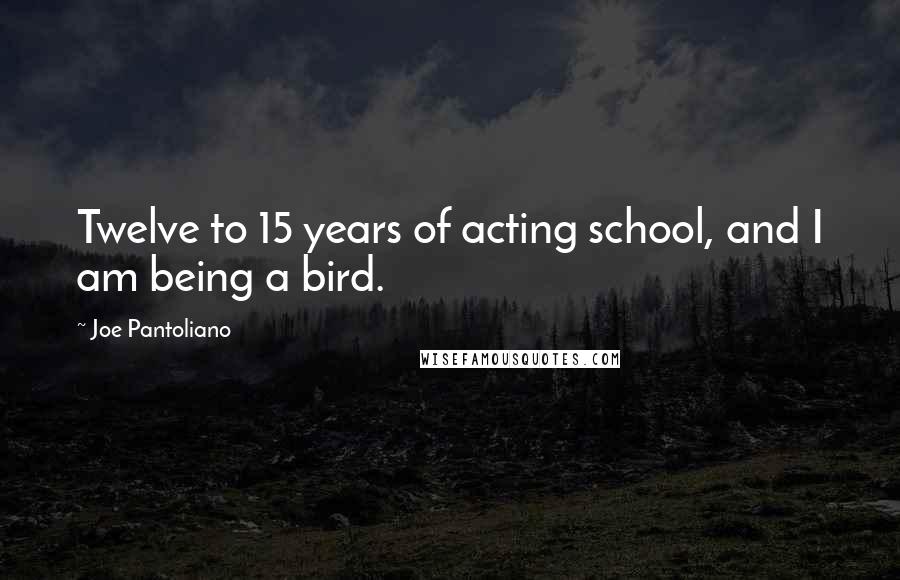 Joe Pantoliano Quotes: Twelve to 15 years of acting school, and I am being a bird.