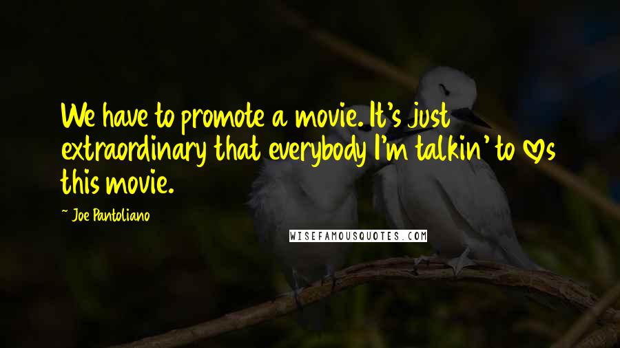 Joe Pantoliano Quotes: We have to promote a movie. It's just extraordinary that everybody I'm talkin' to loves this movie.