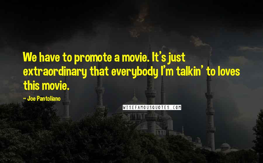 Joe Pantoliano Quotes: We have to promote a movie. It's just extraordinary that everybody I'm talkin' to loves this movie.