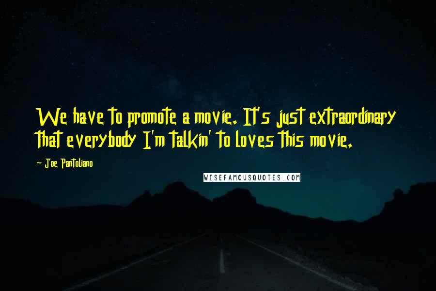 Joe Pantoliano Quotes: We have to promote a movie. It's just extraordinary that everybody I'm talkin' to loves this movie.