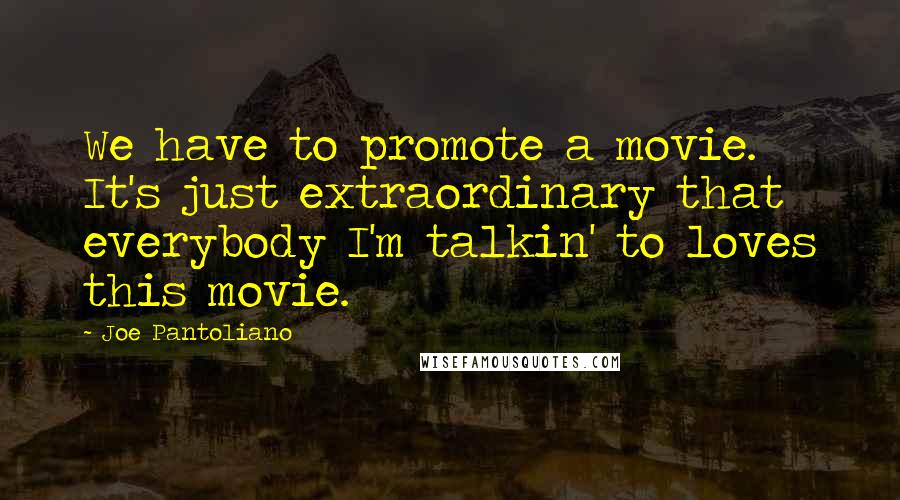 Joe Pantoliano Quotes: We have to promote a movie. It's just extraordinary that everybody I'm talkin' to loves this movie.