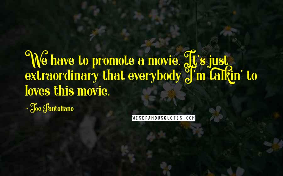 Joe Pantoliano Quotes: We have to promote a movie. It's just extraordinary that everybody I'm talkin' to loves this movie.