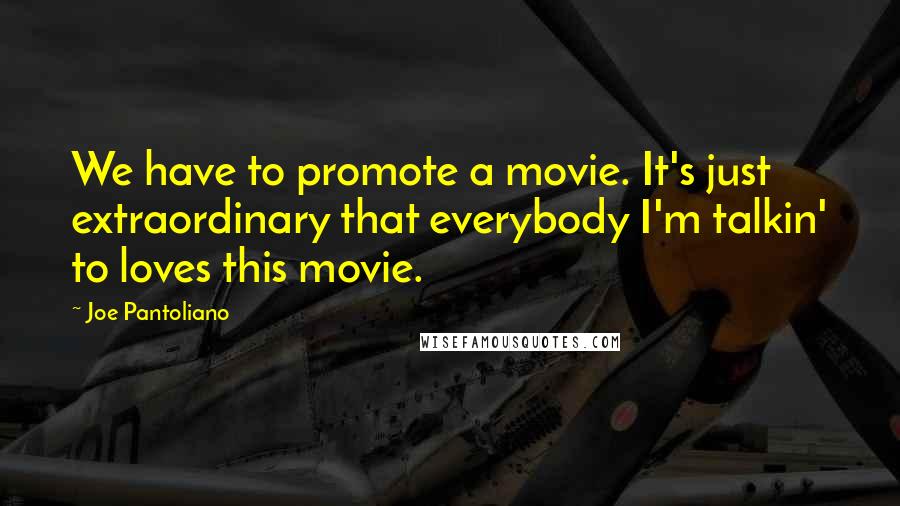 Joe Pantoliano Quotes: We have to promote a movie. It's just extraordinary that everybody I'm talkin' to loves this movie.
