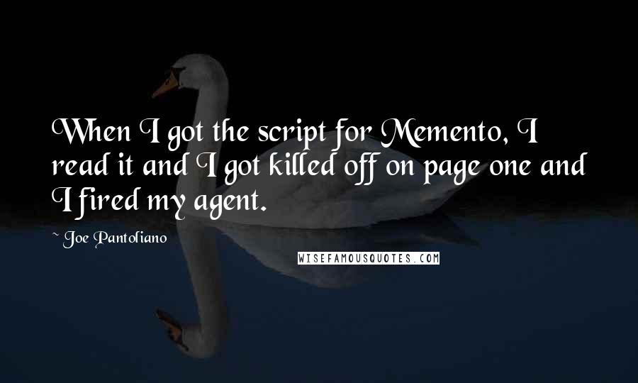 Joe Pantoliano Quotes: When I got the script for Memento, I read it and I got killed off on page one and I fired my agent.