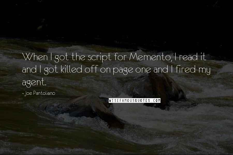 Joe Pantoliano Quotes: When I got the script for Memento, I read it and I got killed off on page one and I fired my agent.