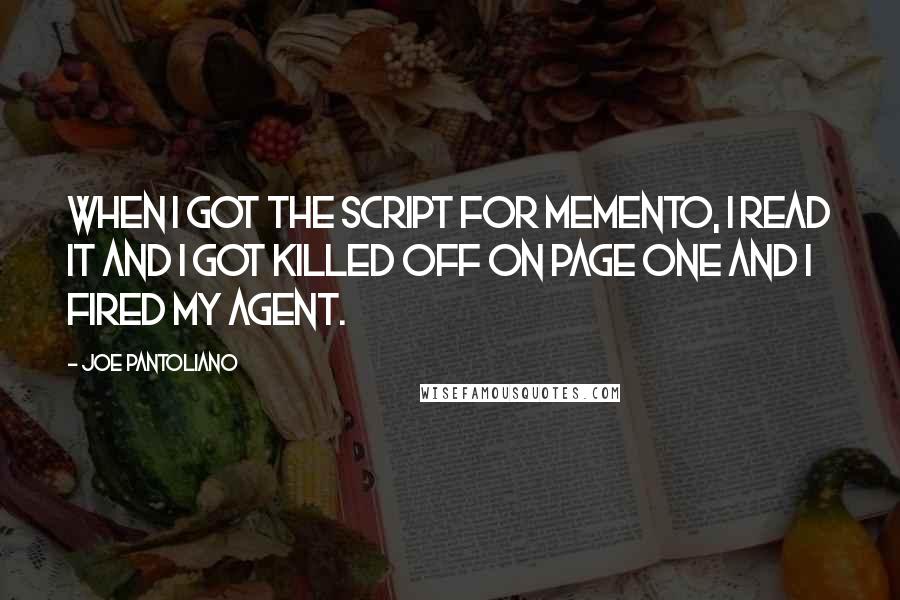 Joe Pantoliano Quotes: When I got the script for Memento, I read it and I got killed off on page one and I fired my agent.