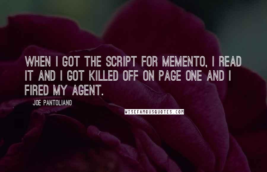 Joe Pantoliano Quotes: When I got the script for Memento, I read it and I got killed off on page one and I fired my agent.