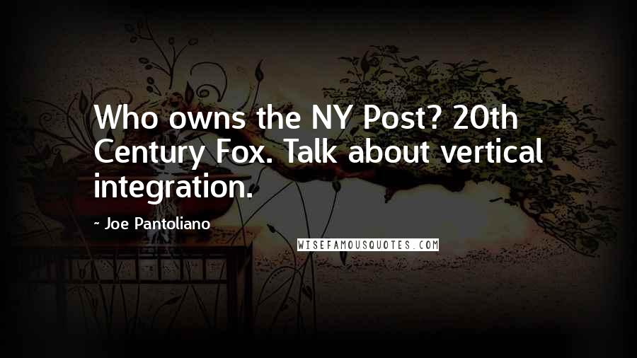 Joe Pantoliano Quotes: Who owns the NY Post? 20th Century Fox. Talk about vertical integration.
