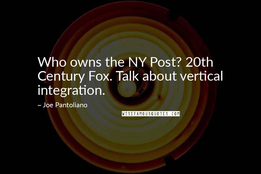 Joe Pantoliano Quotes: Who owns the NY Post? 20th Century Fox. Talk about vertical integration.
