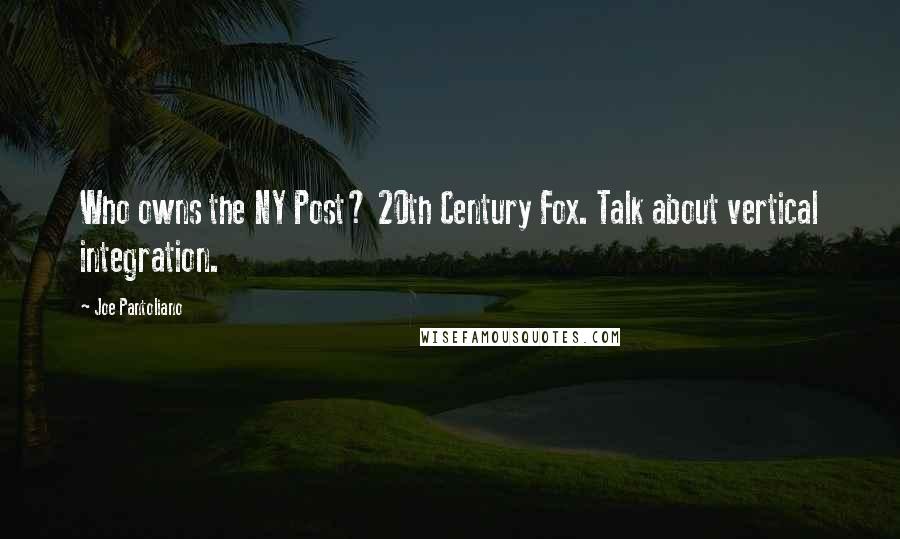 Joe Pantoliano Quotes: Who owns the NY Post? 20th Century Fox. Talk about vertical integration.