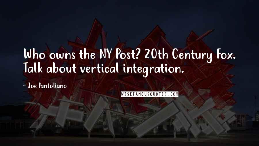 Joe Pantoliano Quotes: Who owns the NY Post? 20th Century Fox. Talk about vertical integration.