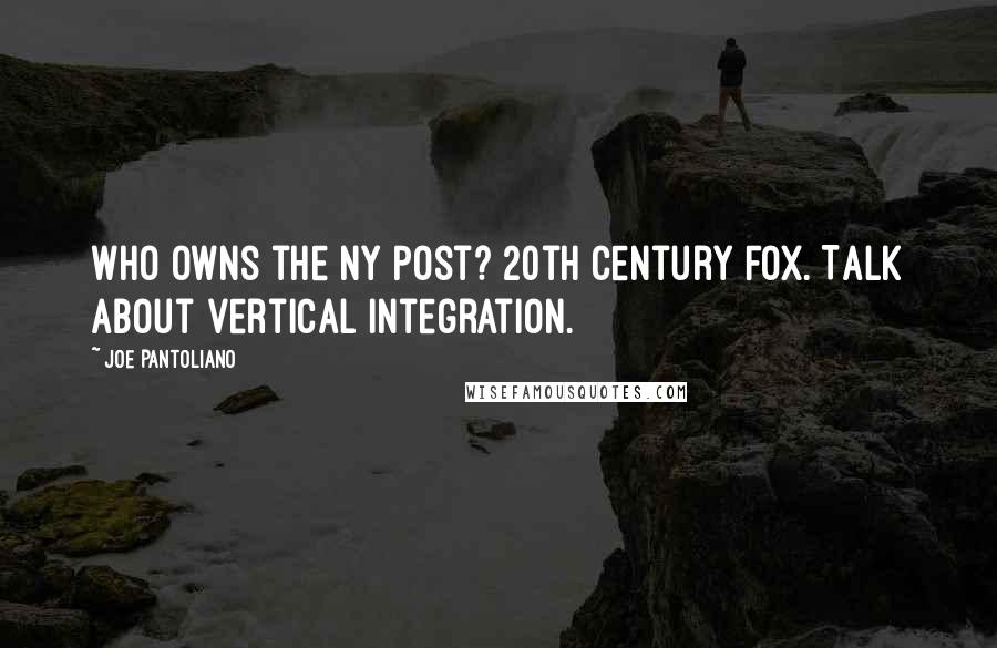 Joe Pantoliano Quotes: Who owns the NY Post? 20th Century Fox. Talk about vertical integration.