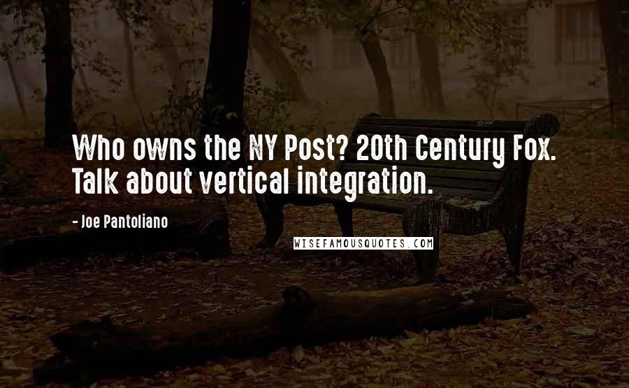 Joe Pantoliano Quotes: Who owns the NY Post? 20th Century Fox. Talk about vertical integration.