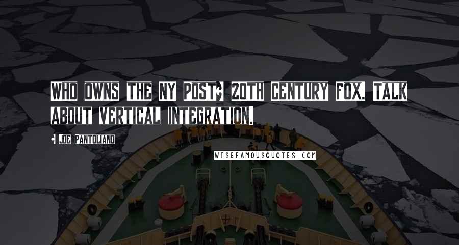 Joe Pantoliano Quotes: Who owns the NY Post? 20th Century Fox. Talk about vertical integration.