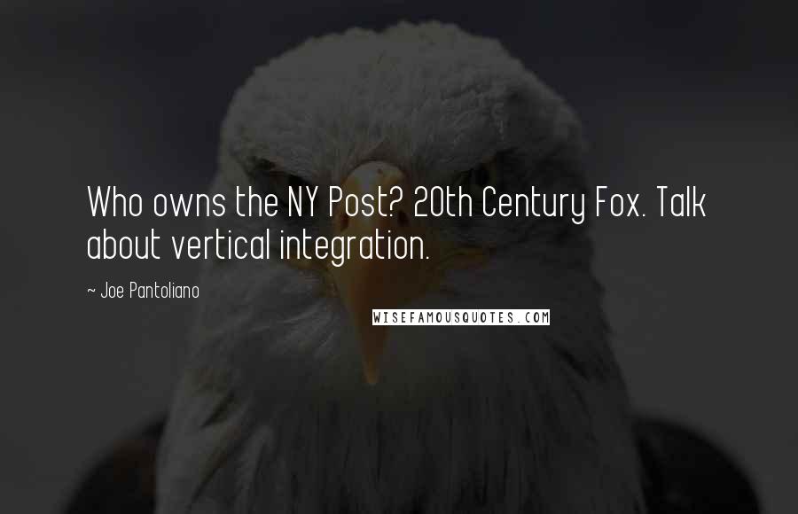 Joe Pantoliano Quotes: Who owns the NY Post? 20th Century Fox. Talk about vertical integration.